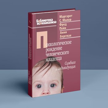 Психологическое рождение человеческого младенца: Симбиоз и индивидуация. М. С. Малер, Ф. Пейн, А. Бергман