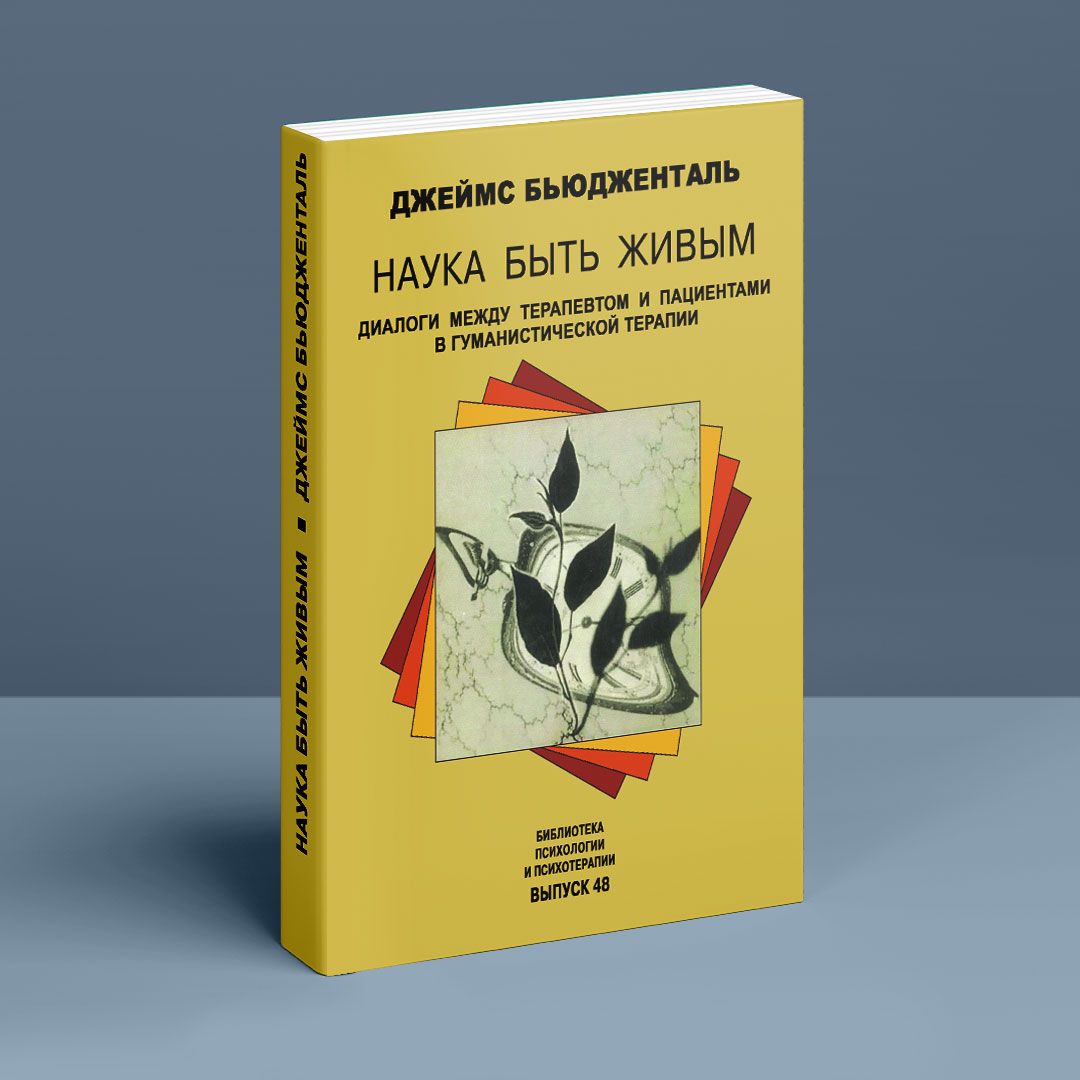 Наука быть живым. Диалоги между терапевтом и пациентами в гуманистической  терапии. Джеймс Бьюдженталь | купить книгу в интернет-магазине УФрейда