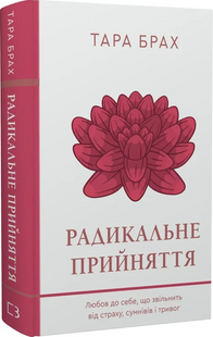 Радикальне прийняття. Любов до себе, що звільнить від страху, сумнівів і тривог. Т. Брах