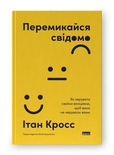 Перемикайся свідомо. Як керувати своїми емоціями, щоб вони не керували вами. Ітан Кросс