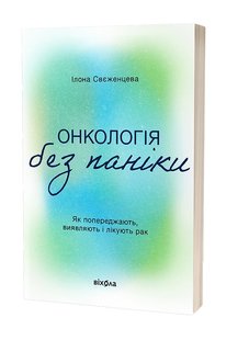 Онкологія без паніки. Як попереджають, виявляють і лікують рак. І. Свєженцева