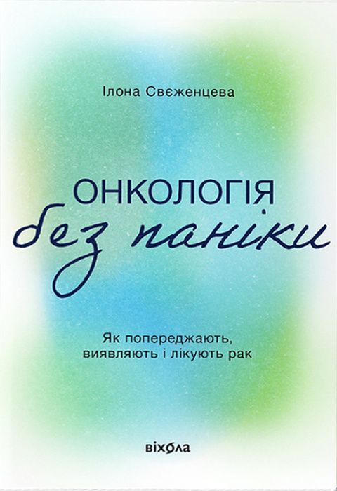 Онкологія без паніки. Як попереджають, виявляють і лікують рак. І. Свєженцева