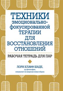 Техники эмоционально-фокусированной терапии для восстановления отношений. Рабочая тетрадь для пар. Л. Клафф Шаде