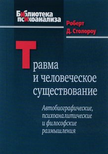 Травма и человеческое существование: Автобиографические, психоаналитические и философские размышления. Р. Д. Столороу