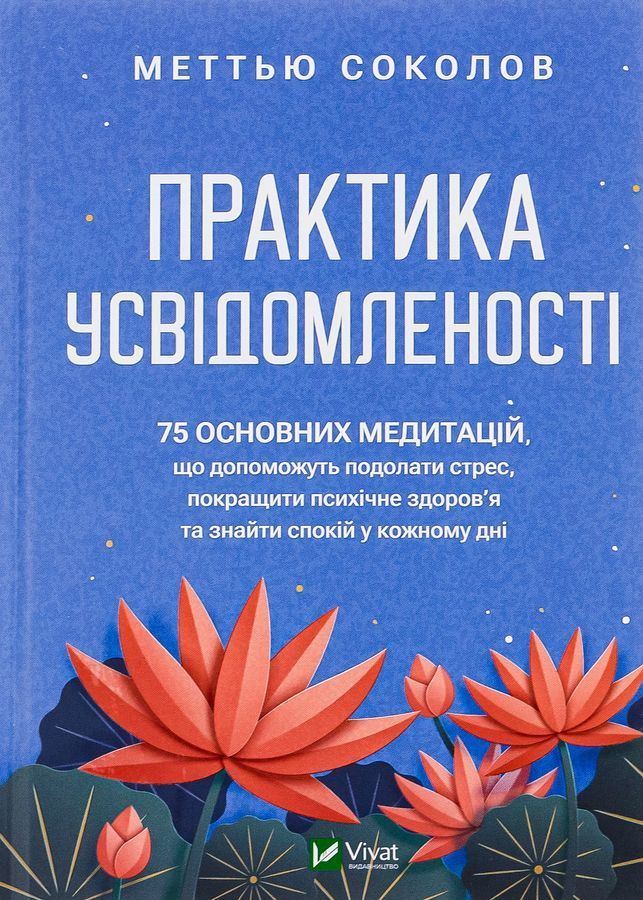 Практика усвідомленості: 75 основних медитацій, що допоможуть подолати стрес, покращити психічне здоров'я та знайти спокій у кожному дні. М. Соколов