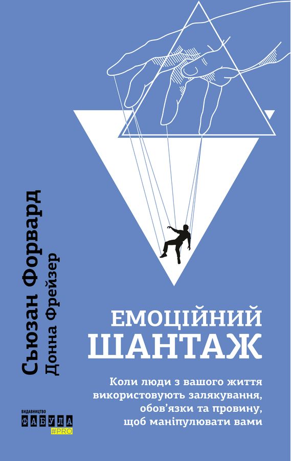 Емоційний шантаж. Коли люди з вашого життя використовують залякування, обов'язки та провину, щоб маніпулювати вами. С. Форвард, Д. Фрейзер