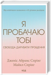 Я пробачаю тобі. Свобода дарувати прощення. Дж. А. Спрінг, М. Спрінг