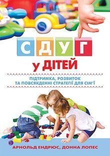 СДУГ у дітей: підтримка, розвиток та повсякденні стратегії для сім'ї. Арнольд Ендрюс, Донна Лопес
