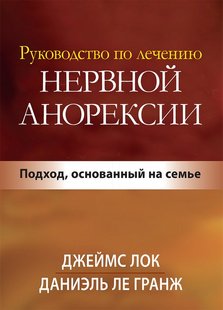 Руководство по лечению нервной анорексии. Подход, основанный на семье. Дж. Д. Лок, Д. Ле Гранж