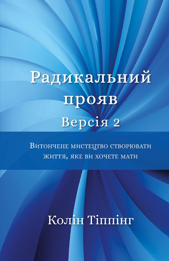 Радикальний Прояв. Версія 2. Витончене мистецтво створювати життя, яке ви хочете мати Колін Тіппінг