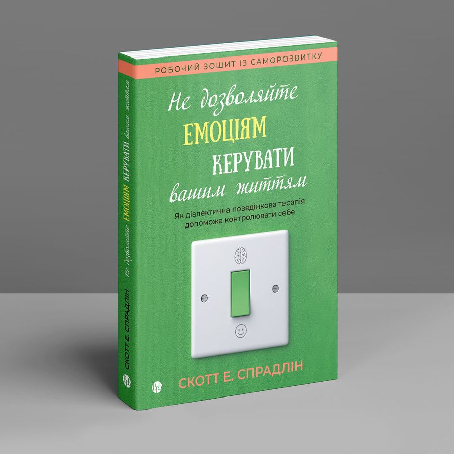 Не дозволяйте емоціям керувати вашим життям. Як діалектична поведінкова терапія допоможе контролювати себе. С. Е. Спрадлін