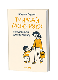 Тримай мою руку. Як відправити дитину у школу. Катерина Сердюк