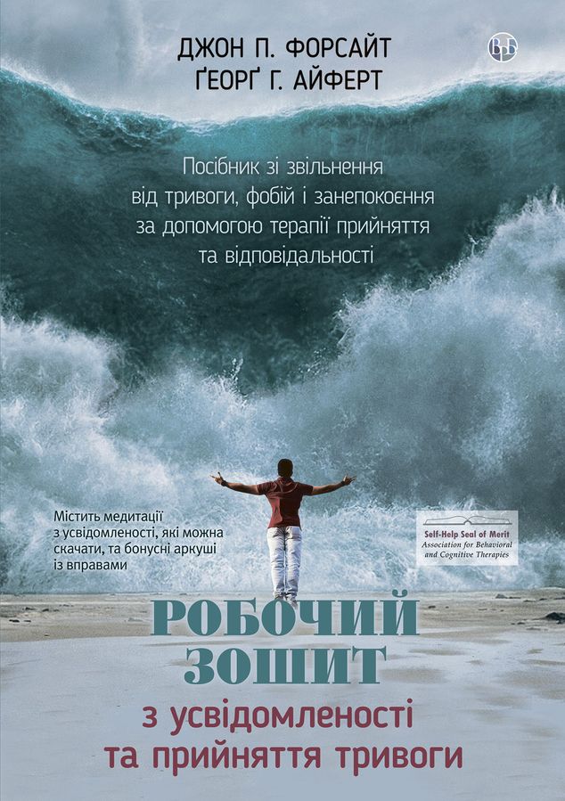 Робочий зошит з усвідомленості та прийняття тривоги. Посібник зі звільнення від тривоги, фобій і занепокоєння за допомогою терапії прийняття та відповідальності. Дж. П. Форсайт, Ґ. Г. Айферт