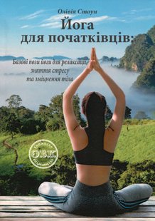 Йога для початківців: Базові пози йоги для релаксації, зняття стресу та зміцнення тіла. О. Стоун