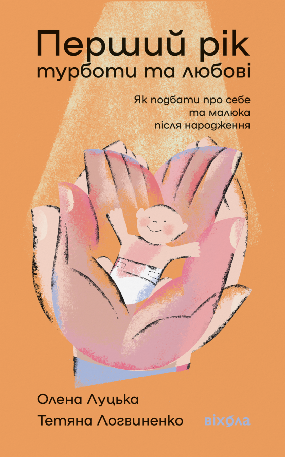 Перший рік турботи та любові. Як подбати про себе та малюка після народження. О. Луцька, Т. Логвиненко
