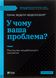 У чому ваша проблема? Мистецтво нешаблонного мислення. Т. Веделл-Веделлсборґ