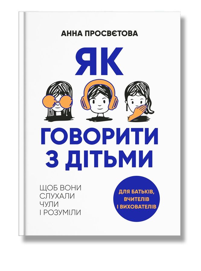 Як говорити з дітьми. Щоб вони слухали, чули і розуміли.Анна Просвєтова