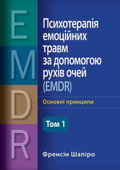 Психотерапія емоційних травм за допомогою рухів очей (EMDR), том 1. Основні принципи. Ф. Шапіро