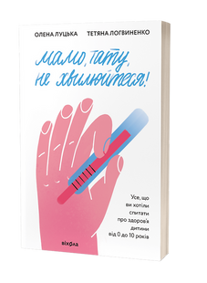 Мамо, тату, не хвилюйтеся! Усе, що ви хотіли спитати про здоров'я дитини від 0 до 10 років. О. Луцька, Т. Логвиненко